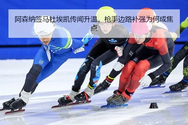 阿森纳签马杜埃凯传闻升温，枪手边路补强为何成焦点