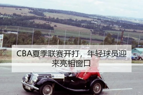 CBA夏季联赛开打，年轻球员迎来亮相窗口
